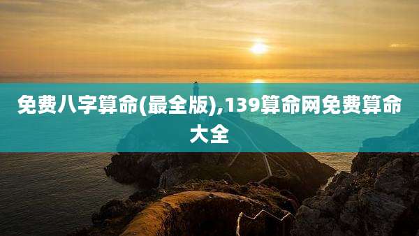 免费八字算命(最全版),139算命网免费算命大全
