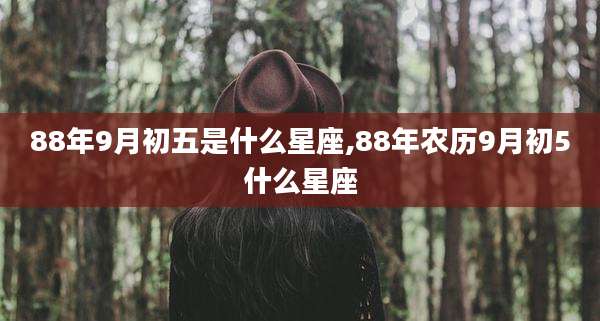88年9月初五是什么星座,88年农历9月初5什么星座