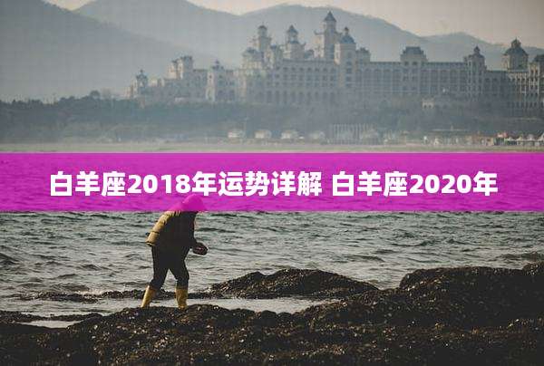 白羊座2018年运势详解 白羊座2020年