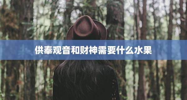 供奉观音和财神需要什么水果