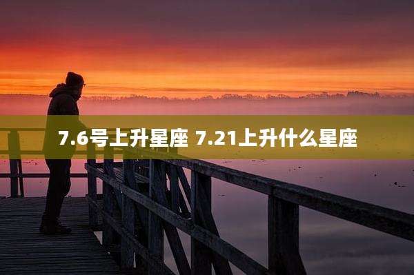 7.6号上升星座 7.21上升什么星座