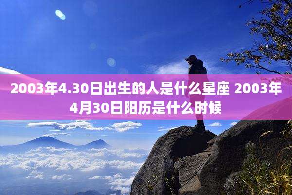 2003年4.30日出生的人是什么星座 2003年4月30日阳历是什么时候