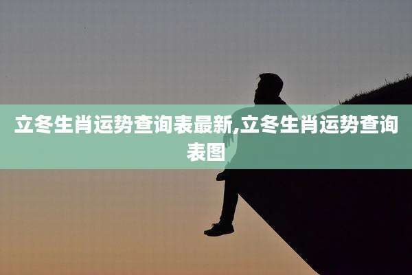 立冬生肖运势查询表最新,立冬生肖运势查询表图