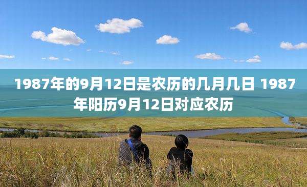 1987年的9月12日是农历的几月几日 1987年阳历9月12日对应农历