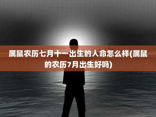 属鼠农历七月十一出生的人命怎么样(属鼠的农历7月出生好吗)