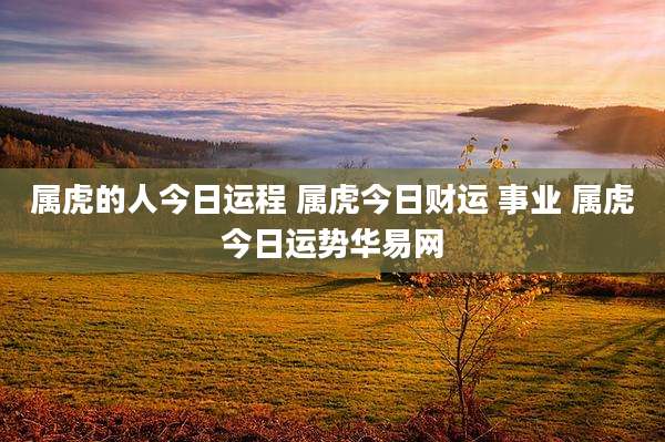 属虎的人今日运程 属虎今日财运 事业 属虎今日运势华易网