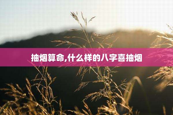 抽烟算命,什么样的八字喜抽烟