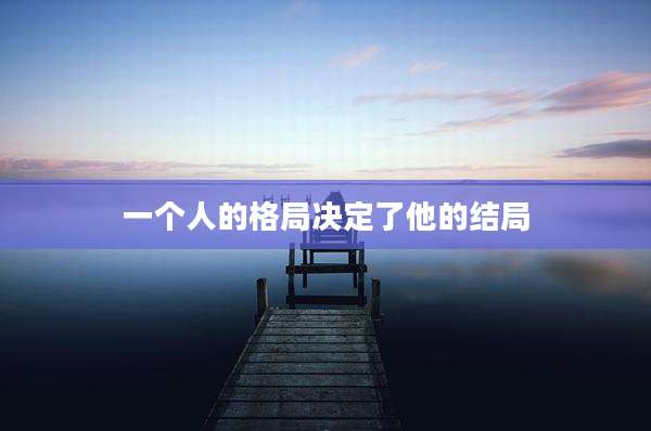 一个人的格局决定了他的结局
