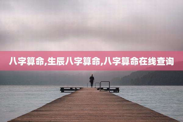 八字算命,生辰八字算命,八字算命在线查询