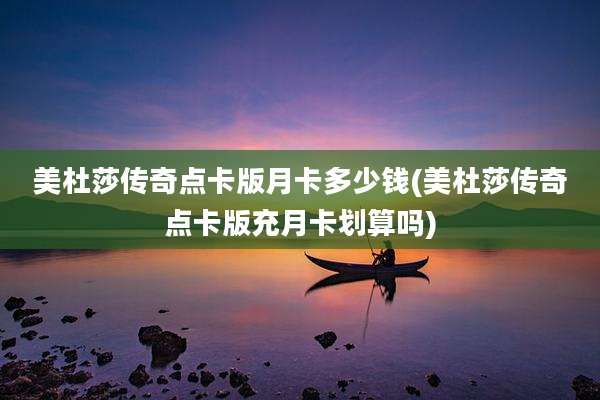 美杜莎传奇点卡版月卡多少钱(美杜莎传奇点卡版充月卡划算吗)