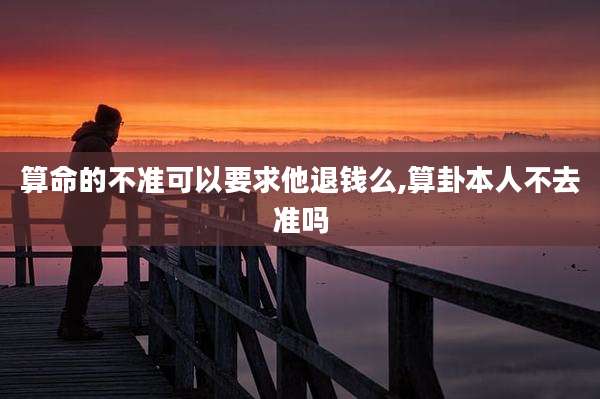 算命的不准可以要求他退钱么,算卦本人不去准吗