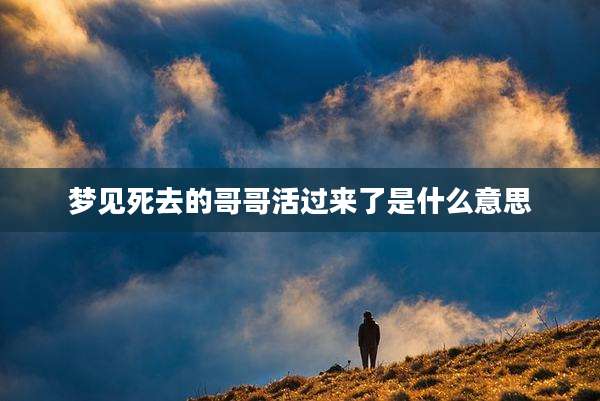 梦见死去的哥哥活过来了是什么意思