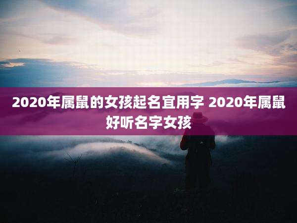 2020年属鼠的女孩起名宜用字 2020年属鼠好听名字女孩