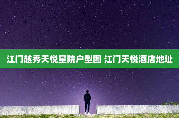 江门越秀天悦星院户型图 江门天悦酒店地址