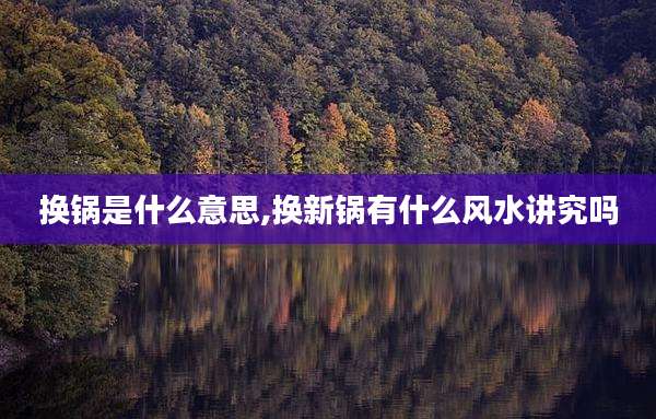 换锅是什么意思,换新锅有什么风水讲究吗