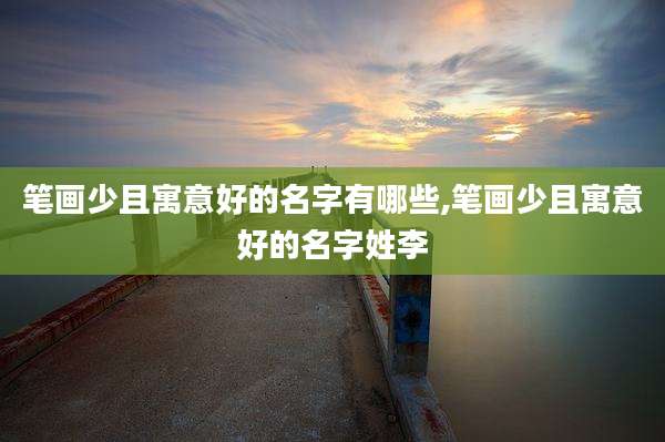 笔画少且寓意好的名字有哪些,笔画少且寓意好的名字姓李