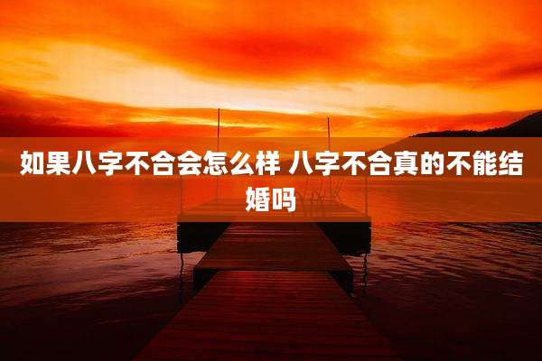 如果八字不合会怎么样 八字不合真的不能结婚吗