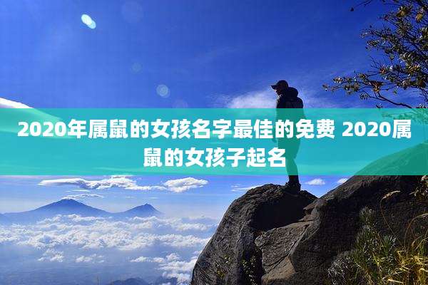 2020年属鼠的女孩名字最佳的免费 2020属鼠的女孩子起名