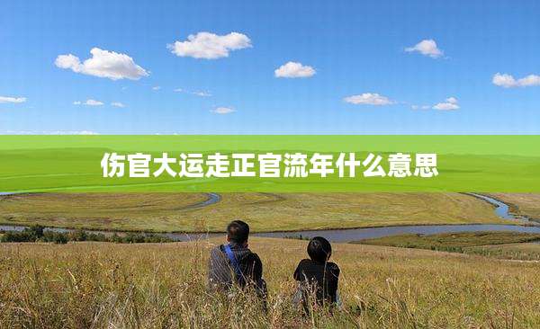 伤官大运走正官流年什么意思