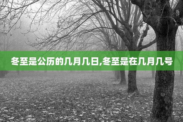 冬至是公历的几月几日,冬至是在几月几号