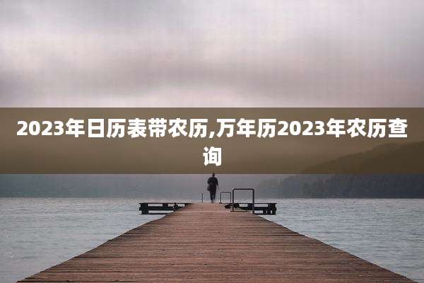 2023年日历表带农历,万年历2023年农历查询