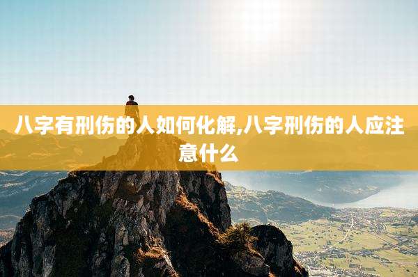 八字有刑伤的人如何化解,八字刑伤的人应注意什么