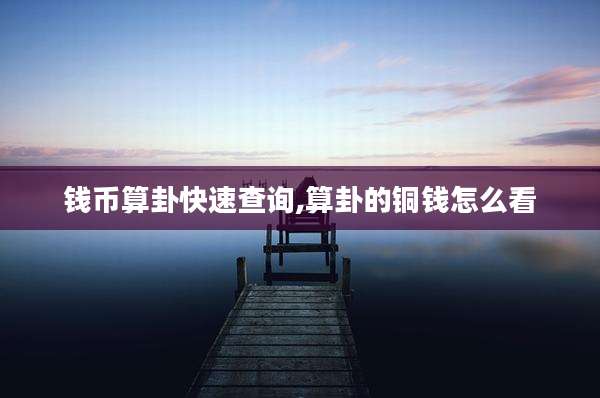 钱币算卦快速查询,算卦的铜钱怎么看