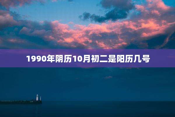 1990年阴历10月初二是阳历几号