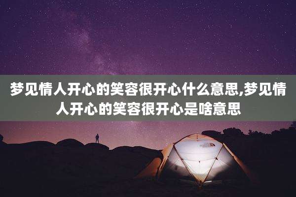梦见情人开心的笑容很开心什么意思,梦见情人开心的笑容很开心是啥意思