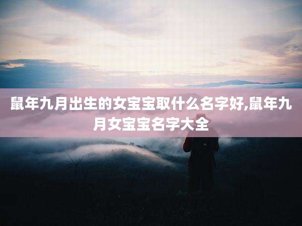 鼠年九月出生的女宝宝取什么名字好,鼠年九月女宝宝名字大全