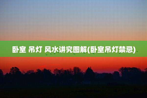 卧室 吊灯 风水讲究图解(卧室吊灯禁忌)