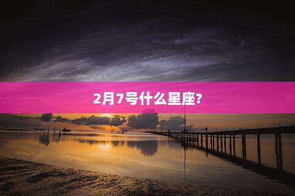 2月7号什么星座?