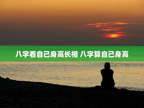 八字看自己身高长相 八字算自己身高