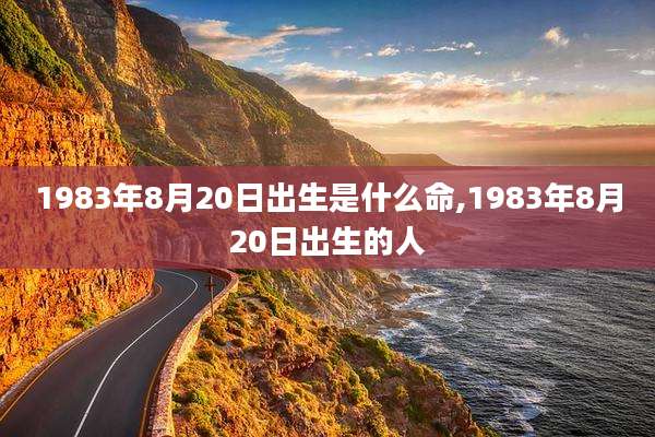 1983年8月20日出生是什么命,1983年8月20日出生的人