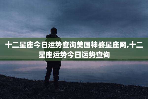 十二星座今日运势查询美国神婆星座网,十二星座运势今日运势查询