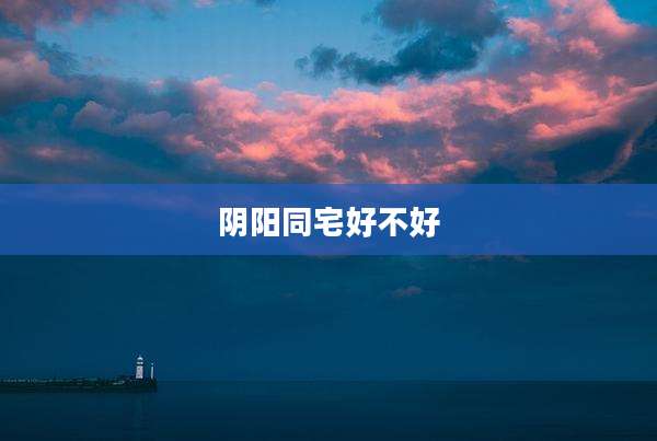 阴阳同宅好不好