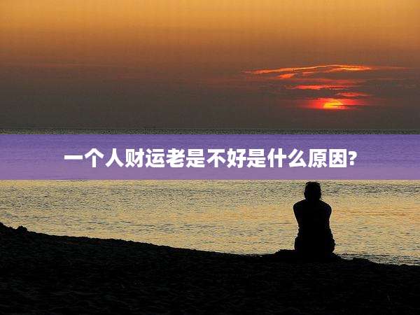 一个人财运老是不好是什么原因?