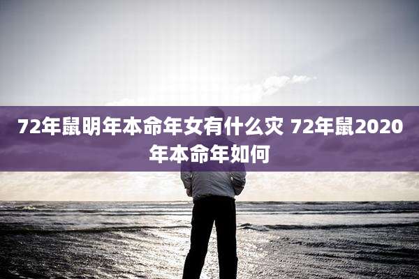72年鼠明年本命年女有什么灾 72年鼠2020年本命年如何