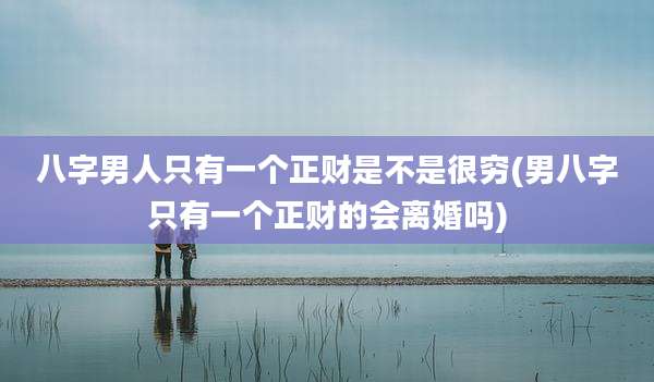 八字男人只有一个正财是不是很穷(男八字只有一个正财的会离婚吗)