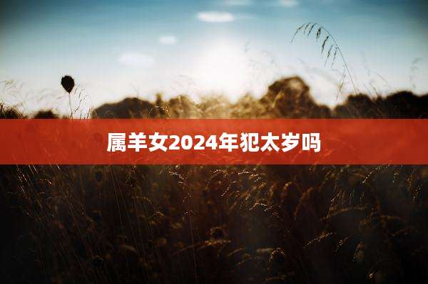 属羊女2024年犯太岁吗