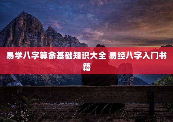 易学八字算命基础知识大全 易经八字入门书籍