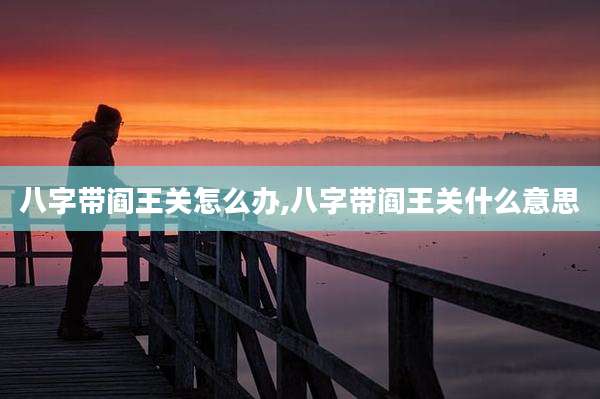 八字带阎王关怎么办,八字带阎王关什么意思