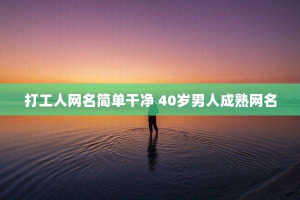 打工人网名简单干净 40岁男人成熟网名