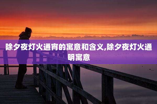 除夕夜灯火通宵的寓意和含义,除夕夜灯火通明寓意