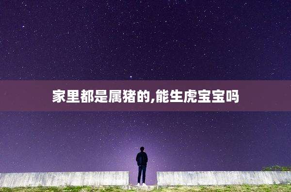家里都是属猪的,能生虎宝宝吗