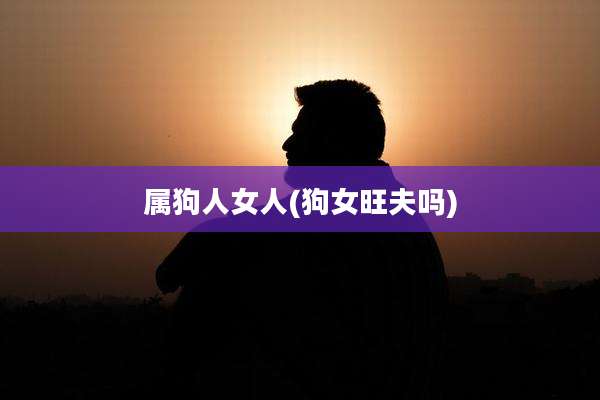 属狗人女人(狗女旺夫吗)