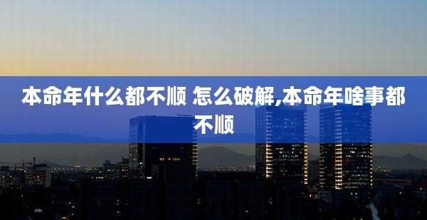 本命年什么都不顺 怎么破解,本命年啥事都不顺