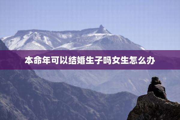 本命年可以结婚生子吗女生怎么办