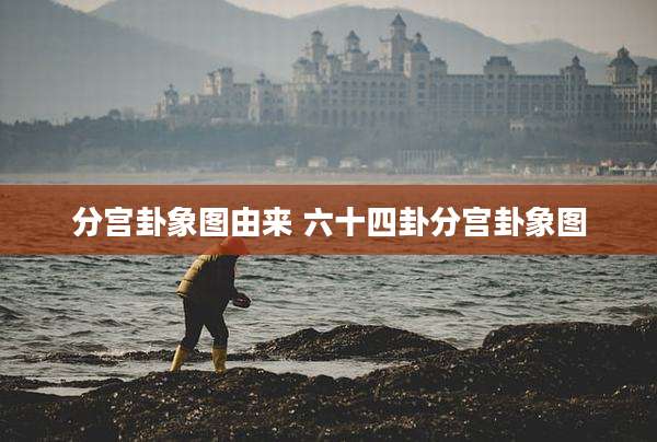 分宫卦象图由来 六十四卦分宫卦象图