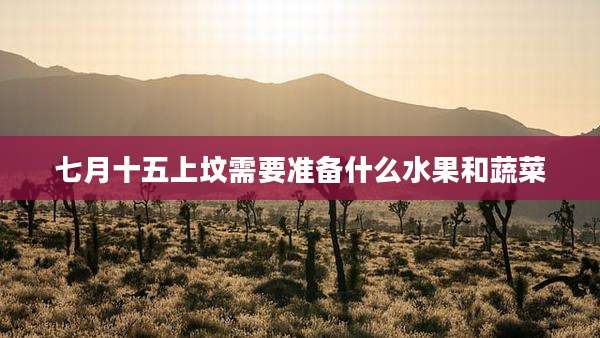 七月十五上坟需要准备什么水果和蔬菜